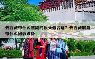 去西藏带什么焦段的镜头最合适？去西藏旅游带什么摄影设备