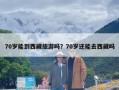 70岁能到西藏旅游吗？70岁还能去西藏吗