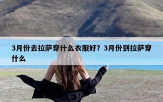 3月份去拉萨穿什么衣服好？3月份到拉萨穿什么