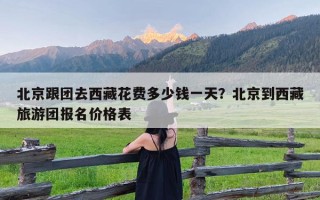北京跟团去西藏花费多少钱一天？北京到西藏旅游团报名价格表