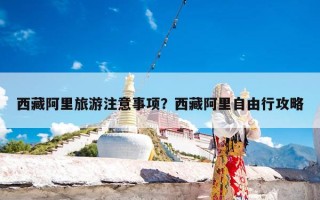 西藏阿里旅游注意事项？西藏阿里自由行攻略