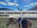 西藏十五天旅游攻略路线？西藏十五天旅游攻略路线图片