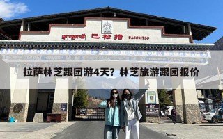 拉萨林芝跟团游4天？林芝旅游跟团报价