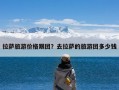 拉萨旅游价格跟团？去拉萨的旅游团多少钱