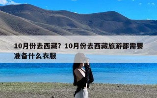 10月份去西藏？10月份去西藏旅游都需要准备什么衣服