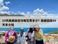 10天西藏旅游攻略花费多少？西藏旅游10天多少钱