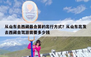 从山东去西藏最合算的出行方式？从山东出发去西藏自驾游需要多少钱