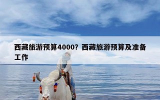 西藏旅游预算4000？西藏旅游预算及准备工作