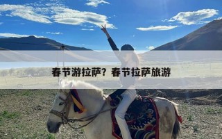春节游拉萨？春节拉萨旅游