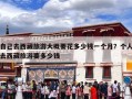 自己去西藏旅游大概要花多少钱一个月？个人去西藏旅游要多少钱