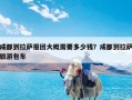 成都到拉萨报团大概需要多少钱？成都到拉萨旅游包车
