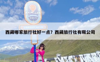 西藏哪家旅行社好一点？西藏旅行社有限公司