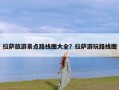 拉萨旅游景点路线图大全？拉萨游玩路线图