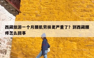 西藏旅游一个月腰肌劳损更严重了？到西藏腰疼怎么回事