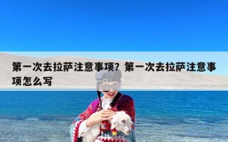 第一次去拉萨注意事项？第一次去拉萨注意事项怎么写