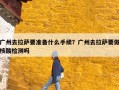 广州去拉萨要准备什么手续？广州去拉萨要做核酸检测吗