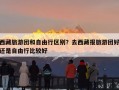 西藏旅游团和自由行区别？去西藏报旅游团好还是自由行比较好