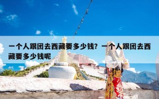 一个人跟团去西藏要多少钱？一个人跟团去西藏要多少钱呢
