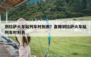 到拉萨火车站列车时刻表？盘锦到拉萨火车站列车时刻表