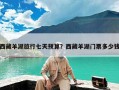 西藏羊湖旅行七天预算？西藏羊湖门票多少钱