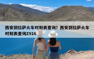 西安到拉萨火车时刻表查询？西安到拉萨火车时刻表查询Z916