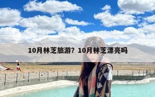 10月林芝旅游？10月林芝漂亮吗