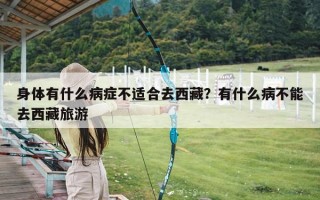 身体有什么病症不适合去西藏？有什么病不能去西藏旅游