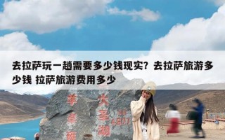 去拉萨玩一趟需要多少钱现实？去拉萨旅游多少钱 拉萨旅游费用多少