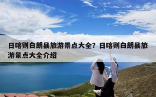 日喀则白朗县旅游景点大全？日喀则白朗县旅游景点大全介绍