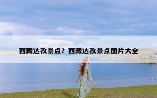 西藏达孜景点？西藏达孜景点图片大全