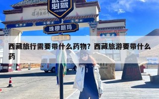 西藏旅行需要带什么药物？西藏旅游要带什么药