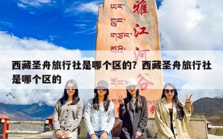 西藏圣舟旅行社是哪个区的？西藏圣舟旅行社是哪个区的