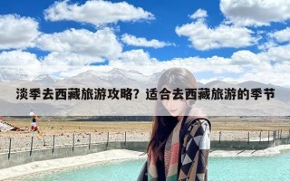 淡季去西藏旅游攻略？适合去西藏旅游的季节