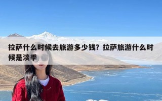 拉萨什么时候去旅游多少钱？拉萨旅游什么时候是淡季