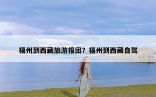福州到西藏旅游报团？福州到西藏自驾