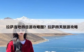 拉萨当地四日游攻略图？拉萨四天旅游攻略