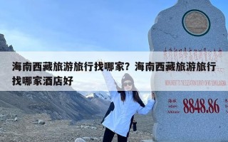 海南西藏旅游旅行找哪家？海南西藏旅游旅行找哪家酒店好