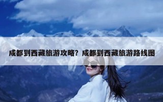 成都到西藏旅游攻略？成都到西藏旅游路线图