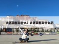 去西藏都带什么？去西藏都带什么药