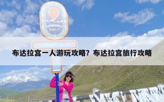 布达拉宫一人游玩攻略？布达拉宫旅行攻略