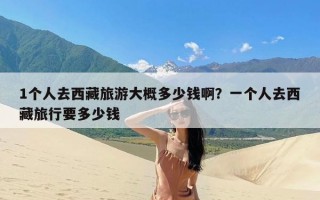 1个人去西藏旅游大概多少钱啊？一个人去西藏旅行要多少钱