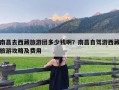 南昌去西藏旅游团多少钱啊？南昌自驾游西藏旅游攻略及费用