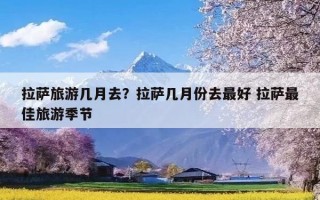 拉萨旅游几月去？拉萨几月份去最好 拉萨最佳旅游季节