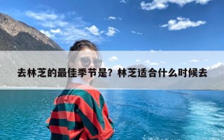 去林芝的最佳季节是？林芝适合什么时候去