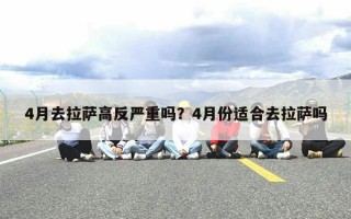 4月去拉萨高反严重吗？4月份适合去拉萨吗