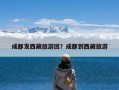 成都发西藏旅游团？成都到西藏旅游