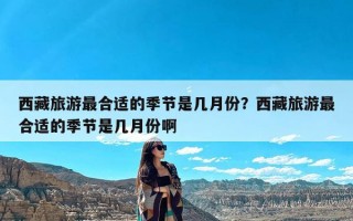 西藏旅游最合适的季节是几月份？西藏旅游最合适的季节是几月份啊