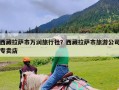 西藏拉萨市万润旅行社？西藏拉萨市旅游公司专卖店