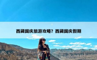 西藏国庆旅游攻略？西藏国庆假期
