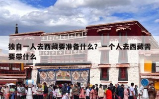 独自一人去西藏要准备什么？一个人去西藏需要带什么